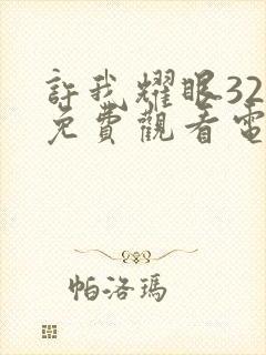 许我耀眼32集免费观看电视剧