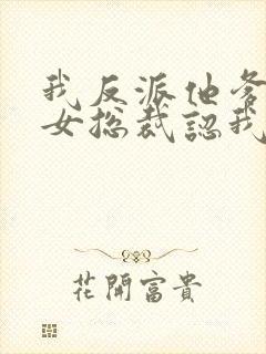 我反派他爹开局女总裁认我