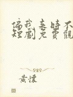 偏我来时不逢春短剧免费观看