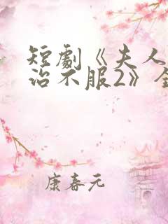 短剧《夫人她专治不服2》全集免费观