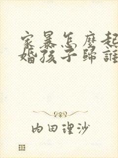 家暴怎么起诉离婚孩子归谁