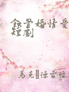 蚀骨婚情爱已晚短剧