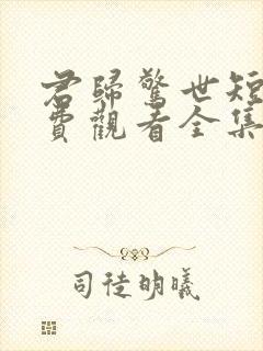 君归惊世短剧免费观看全集高清版