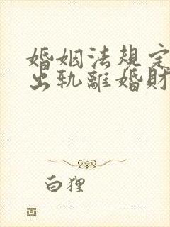 婚姻法规定一方出轨离婚财产怎么判