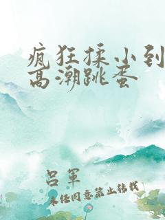 疯狂揉小到失禁高潮跳蛋