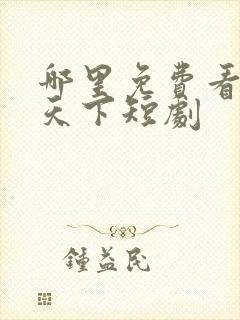 哪里免费看凰权天下短剧