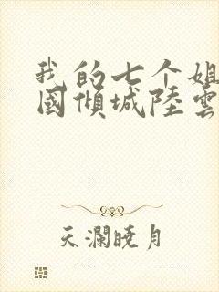 我的七个姐姐倾国倾城陆云免费阅读小说