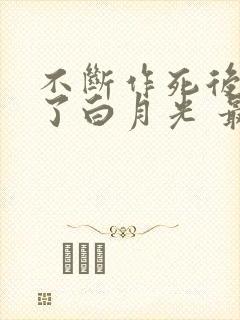 不断作死后我成了白月光 最新章节 无弹窗