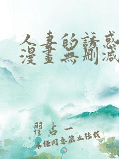 人妻的诱惑3d漫画无删减