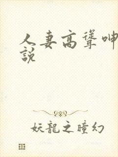 人妻高耸呻吟小说