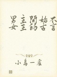 男主开始不待见女主的古言