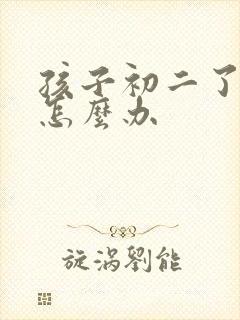 孩子初二了厌学怎么办