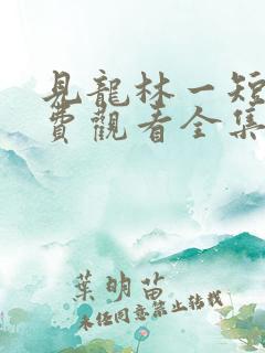 见龙林一短剧免费观看全集完整版