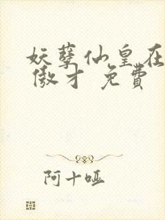 妖孽仙皇在都市 傲才 免费