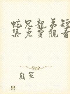 蛇兄龙弟短剧全集免费观看