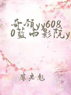 奇领yy6080蓝雨影院yy