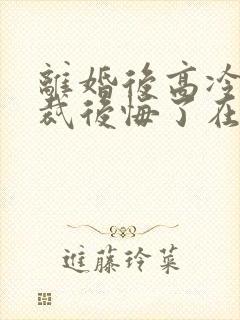 离婚后高冷女总裁后悔了在线小说