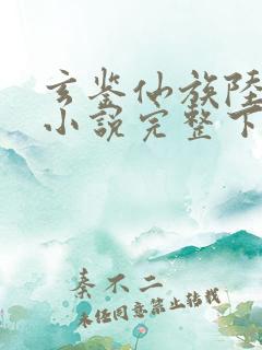 玄鉴仙族陆江仙小说完整下载