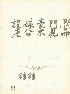 误嫁豪门,闪婚老公不见面全文免费