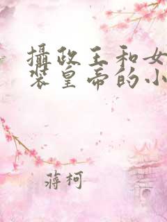 摄政王和女扮男装皇帝的小说