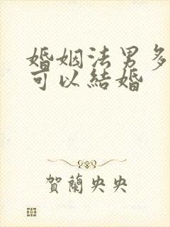 婚姻法男多少岁可以结婚