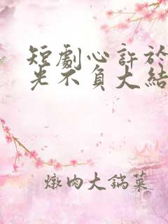 短剧心许于顾时光不负大结局