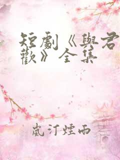 短剧《与君渡长欢》全集