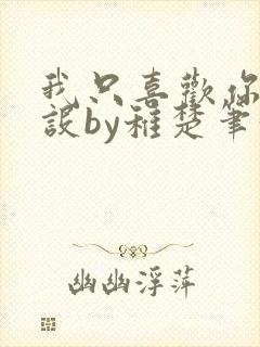 我只喜欢你的人设by稚楚笔趣阁