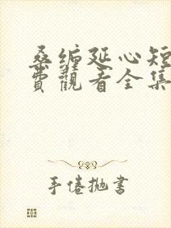 桑缠延心短剧免费观看全集高清版