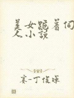 美女跪着伺候主人小说