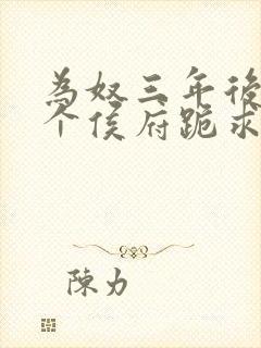 为奴三年后,整个侯府跪求我原谅免费观看