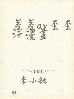 羞羞av歪歪汗汗漫画