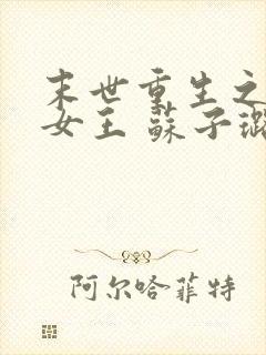 末世重生之无双女王 苏子璐