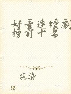 好看连续剧排行榜前十名