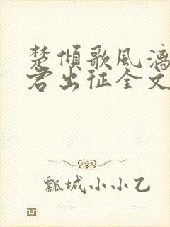 楚倾歌风漓夜随君出征全文免费