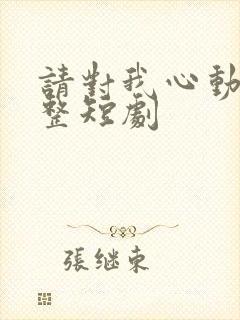 请对我心动吧完整短剧