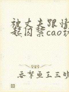 被丈夫跟情敌一起囚禁cao玩