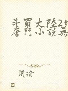 斗罗大陆2绝世唐门小说无弹窗