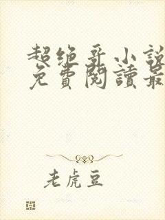 超绝哥小说全文免费阅读最新章节更