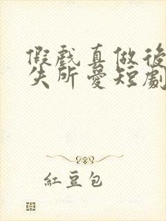 假戏真做后他永失所爱短剧全集