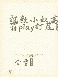 调教小奴高潮惩罚play打屁股