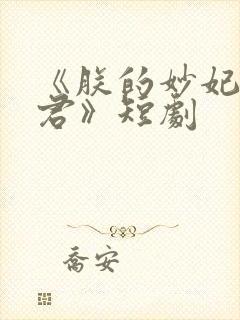 《朕的妙妃是暴君》短剧