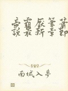 帝霸厌笔萧生小说最新章节列表最