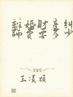 离婚财产纠纷律师费要多少钱