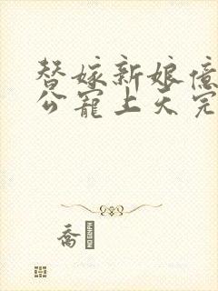 替嫁新娘亿万老公宠上天完短剧