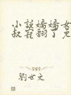 小说娇娇女被皇叔宠翻了免费看