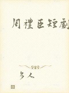 周礼臣短剧