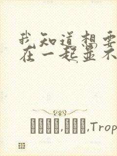 我知道想要和你在一起并不容易是什么歌