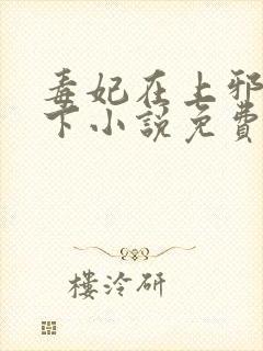 毒妃在上邪王在下小说免费阅读全文