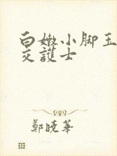 白嫩小脚玉足脚交护士